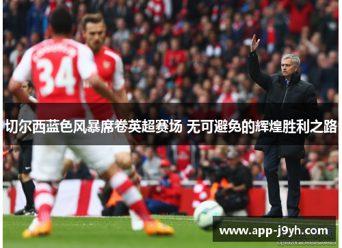 切尔西蓝色风暴席卷英超赛场 无可避免的辉煌胜利之路