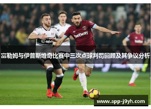 富勒姆与伊普斯维奇比赛中三次点球判罚回顾及其争议分析