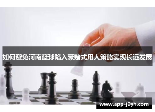 如何避免河南篮球陷入豪赌式用人策略实现长远发展 如何避免河南篮球陷入豪赌式用人策略实现长远发展