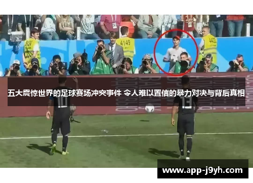 五大震惊世界的足球赛场冲突事件 令人难以置信的暴力对决与背后真相 五大震惊世界的足球赛场冲突事件 令人难以置信的暴力对决与背后真相