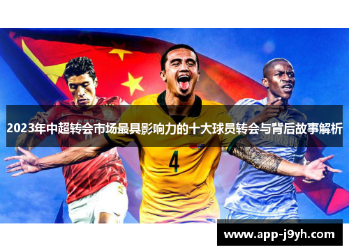 2023年中超转会市场最具影响力的十大球员转会与背后故事解析 2023年中超转会市场最具影响力的十大球员转会与背后故事解析