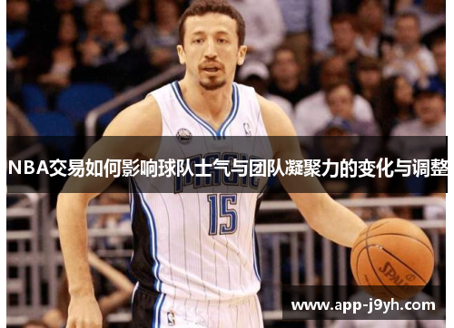 NBA交易如何影响球队士气与团队凝聚力的变化与调整 NBA交易如何影响球队士气与团队凝聚力的变化与调整