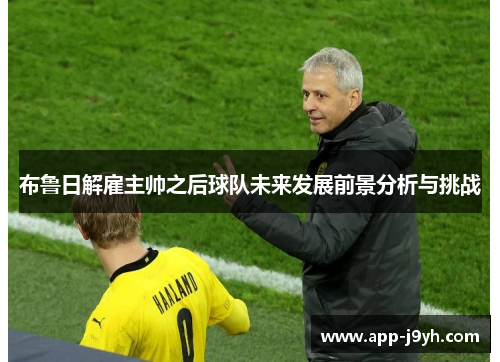 布鲁日解雇主帅之后球队未来发展前景分析与挑战 布鲁日解雇主帅之后球队未来发展前景分析与挑战