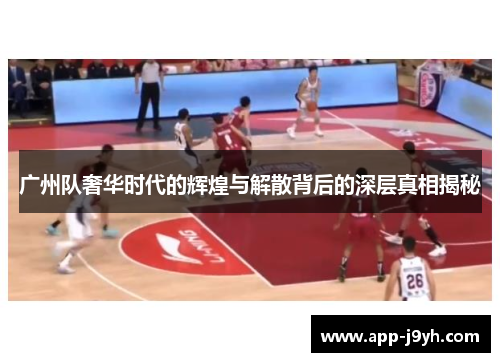 广州队奢华时代的辉煌与解散背后的深层真相揭秘 广州队奢华时代的辉煌与解散背后的深层真相揭秘