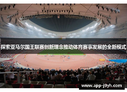 探索亚马尔国王联赛创新理念推动体育赛事发展的全新模式