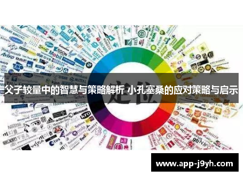 父子较量中的智慧与策略解析 小孔塞桑的应对策略与启示 父子较量中的智慧与策略解析 小孔塞桑的应对策略与启示