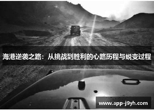 海港逆袭之路:从挑战到胜利的心路历程与蜕变过程 海港逆袭之路:从挑战到胜利的心路历程与蜕变过程