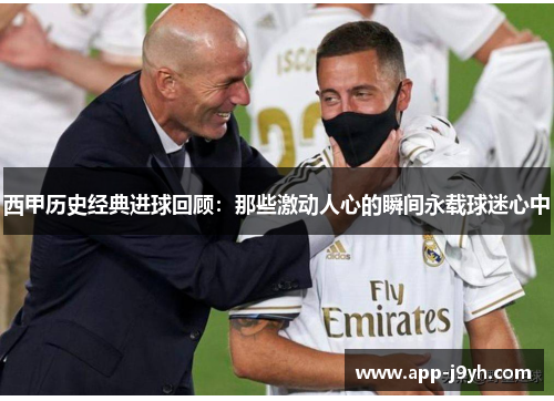 西甲历史经典进球回顾:那些激动人心的瞬间永载球迷心中 西甲历史经典进球回顾:那些激动人心的瞬间永载球迷心中