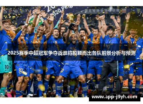 2025赛季中超冠军争夺战谁将脱颖而出各队前景分析与预测