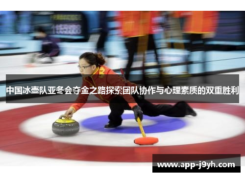 中国冰壶队亚冬会夺金之路探索团队协作与心理素质的双重胜利 中国冰壶队亚冬会夺金之路探索团队协作与心理素质的双重胜利