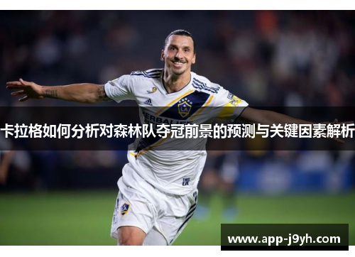 卡拉格如何分析对森林队夺冠前景的预测与关键因素解析