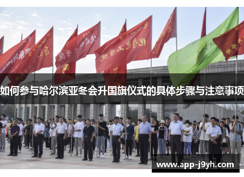如何参与哈尔滨亚冬会升国旗仪式的具体步骤与注意事项 如何参与哈尔滨亚冬会升国旗仪式的具体步骤与注意事项