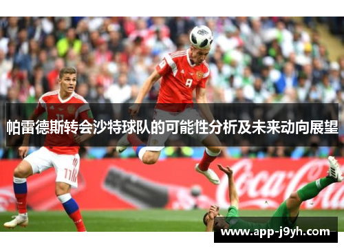 帕雷德斯转会沙特球队的可能性分析及未来动向展望 帕雷德斯转会沙特球队的可能性分析及未来动向展望