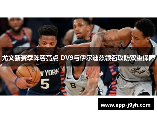 尤文新赛季阵容亮点 DV9与伊尔迪兹领衔攻防双重保障