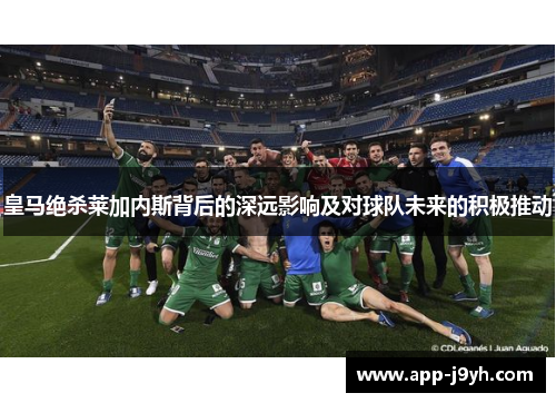 皇马绝杀莱加内斯背后的深远影响及对球队未来的积极推动 皇马绝杀莱加内斯背后的深远影响及对球队未来的积极推动