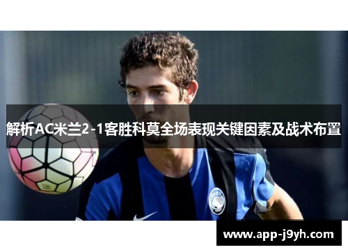 解析AC米兰2-1客胜科莫全场表现关键因素及战术布置 解析AC米兰2-1客胜科莫全场表现关键因素及战术布置