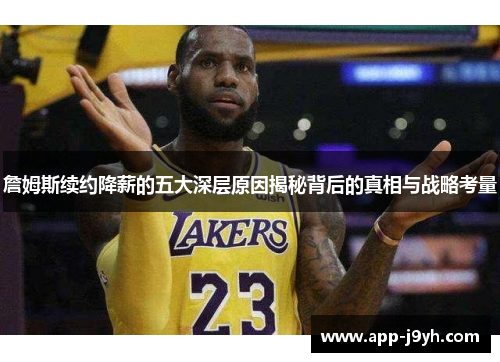 詹姆斯续约降薪的五大深层原因揭秘背后的真相与战略考量 詹姆斯续约降薪的五大深层原因揭秘背后的真相与战略考量