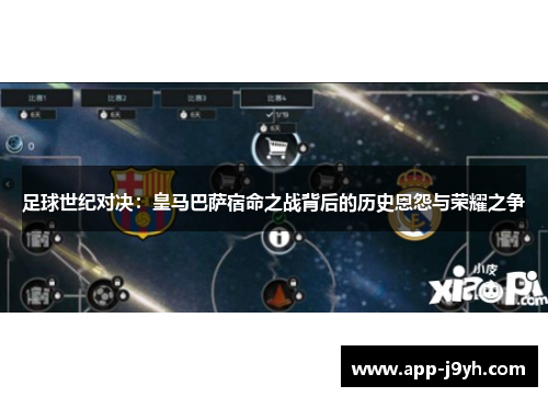 足球世纪对决:皇马巴萨宿命之战背后的历史恩怨与荣耀之争 足球世纪对决:皇马巴萨宿命之战背后的历史恩怨与荣耀之争