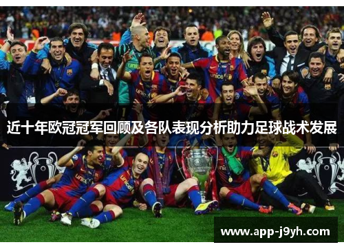 近十年欧冠冠军回顾及各队表现分析助力足球战术发展 近十年欧冠冠军回顾及各队表现分析助力足球战术发展