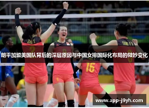 朗平加盟美国队背后的深层原因与中国女排国际化布局的微妙变化
