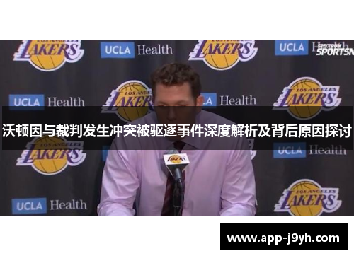 沃顿因与裁判发生冲突被驱逐事件深度解析及背后原因探讨 沃顿因与裁判发生冲突被驱逐事件深度解析及背后原因探讨