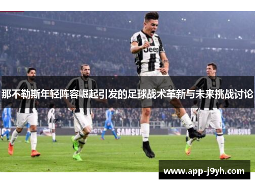 那不勒斯年轻阵容崛起引发的足球战术革新与未来挑战讨论