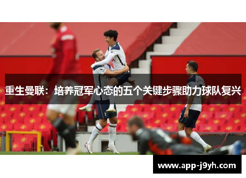 重生曼联：培养冠军心态的五个关键步骤助力球队复兴