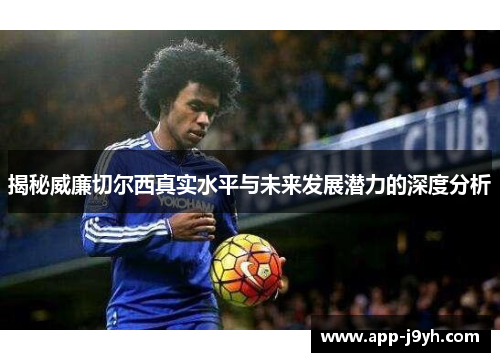 揭秘威廉切尔西真实水平与未来发展潜力的深度分析