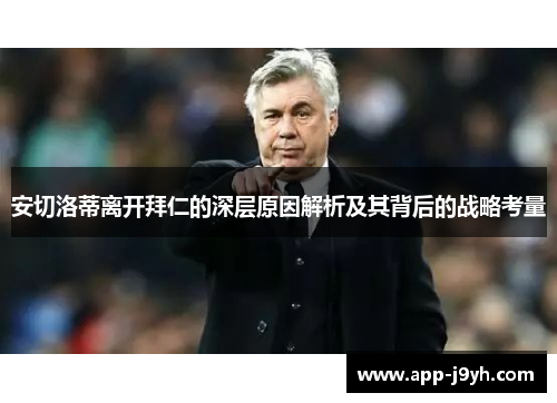 安切洛蒂离开拜仁的深层原因解析及其背后的战略考量 安切洛蒂离开拜仁的深层原因解析及其背后的战略考量