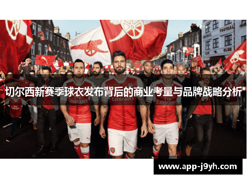切尔西新赛季球衣发布背后的商业考量与品牌战略分析 切尔西新赛季球衣发布背后的商业考量与品牌战略分析