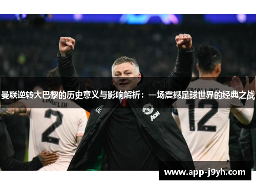 曼联逆转大巴黎的历史意义与影响解析：一场震撼足球世界的经典之战