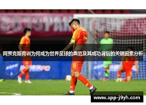 阿贾克斯青训为何成为世界足球的典范及其成功背后的关键因素分析