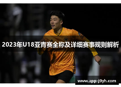 2023年U18亚青赛全称及详细赛事规则解析 2023年U18亚青赛全称及详细赛事规则解析