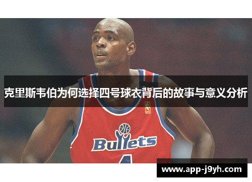 克里斯韦伯为何选择四号球衣背后的故事与意义分析 克里斯韦伯为何选择四号球衣背后的故事与意义分析