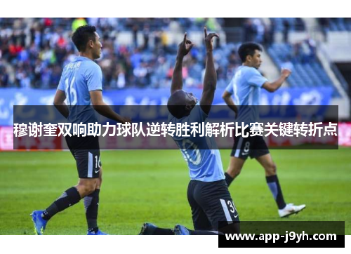 穆谢奎双响助力球队逆转胜利解析比赛关键转折点 穆谢奎双响助力球队逆转胜利解析比赛关键转折点