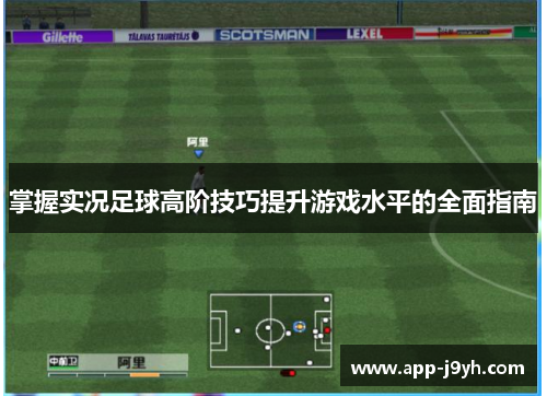 掌握实况足球高阶技巧提升游戏水平的全面指南