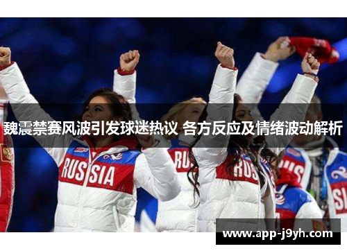 魏震禁赛风波引发球迷热议 各方反应及情绪波动解析 魏震禁赛风波引发球迷热议 各方反应及情绪波动解析