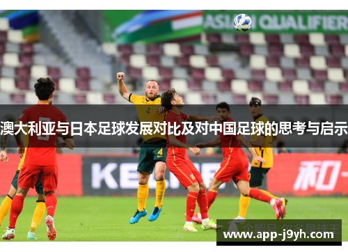 澳大利亚与日本足球发展对比及对中国足球的思考与启示 澳大利亚与日本足球发展对比及对中国足球的思考与启示
