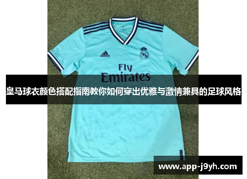 皇马球衣颜色搭配指南教你如何穿出优雅与激情兼具的足球风格 皇马球衣颜色搭配指南教你如何穿出优雅与激情兼具的足球风格