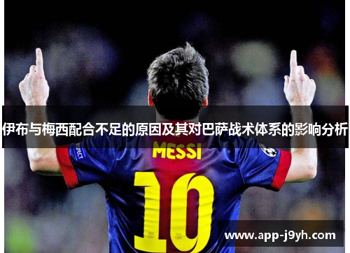 伊布与梅西配合不足的原因及其对巴萨战术体系的影响分析 伊布与梅西配合不足的原因及其对巴萨战术体系的影响分析