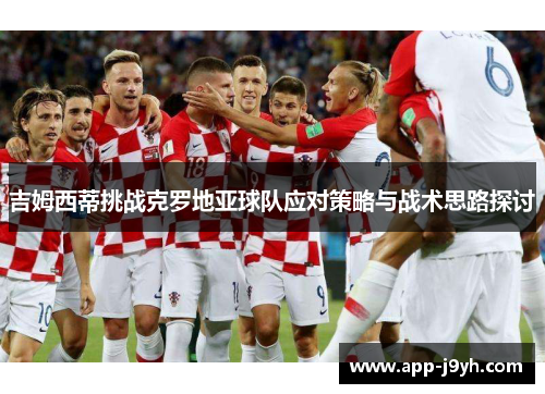 吉姆西蒂挑战克罗地亚球队应对策略与战术思路探讨 吉姆西蒂挑战克罗地亚球队应对策略与战术思路探讨