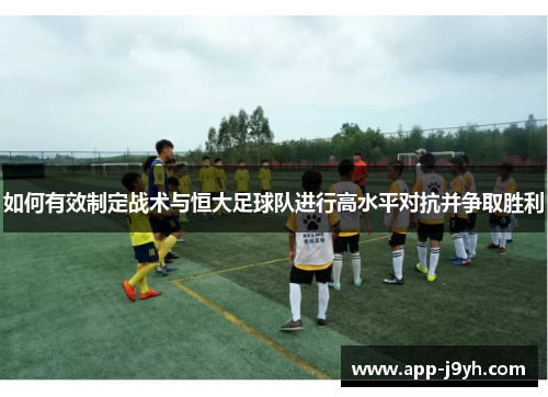 如何有效制定战术与恒大足球队进行高水平对抗并争取胜利