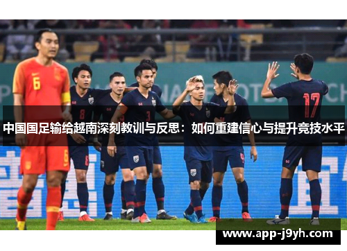 中国国足输给越南深刻教训与反思:如何重建信心与提升竞技水平 中国国足输给越南深刻教训与反思:如何重建信心与提升竞技水平