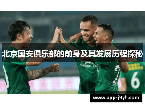 北京国安俱乐部的前身及其发展历程探秘 北京国安俱乐部的前身及其发展历程探秘