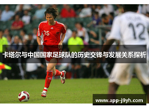 卡塔尔与中国国家足球队的历史交锋与发展关系探析 卡塔尔与中国国家足球队的历史交锋与发展关系探析