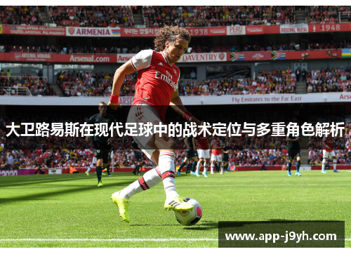 大卫路易斯在现代足球中的战术定位与多重角色解析 大卫路易斯在现代足球中的战术定位与多重角色解析
