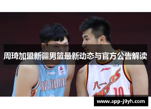 周琦加盟新疆男篮最新动态与官方公告解读 周琦加盟新疆男篮最新动态与官方公告解读