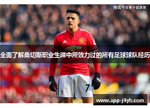 全面了解桑切斯职业生涯中所效力过的所有足球球队经历