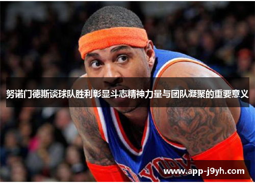 努诺门德斯谈球队胜利彰显斗志精神力量与团队凝聚的重要意义