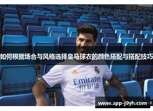 如何根据场合与风格选择皇马球衣的颜色搭配与搭配技巧 如何根据场合与风格选择皇马球衣的颜色搭配与搭配技巧